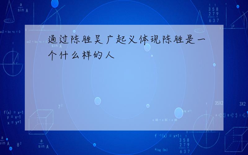 通过陈胜吴广起义体现陈胜是一个什么样的人