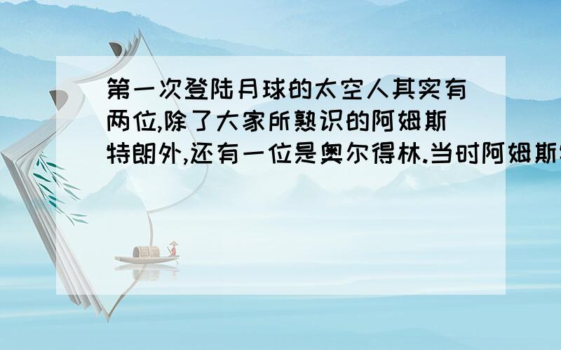 第一次登陆月球的太空人其实有两位,除了大家所熟识的阿姆斯特朗外,还有一位是奥尔得林.当时阿姆斯特朗说过一句话：我个人的一小步,是全人类的一大步.这早已是全世界家喻户晓的名言.