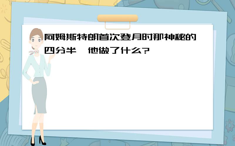 阿姆斯特朗首次登月时那神秘的四分半,他做了什么?