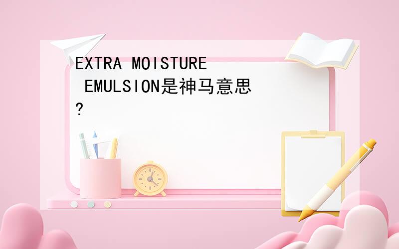 EXTRA MOISTURE EMULSION是神马意思?