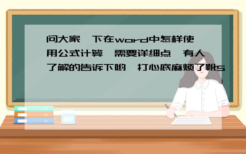 问大家一下在word中怎样使用公式计算,需要详细点　有人了解的告诉下哟,打心底麻烦了靴5