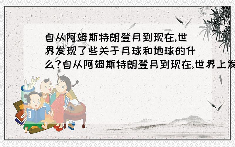 自从阿姆斯特朗登月到现在,世界发现了些关于月球和地球的什么?自从阿姆斯特朗登月到现在,世界上发现了些关于月球和地球的什么?