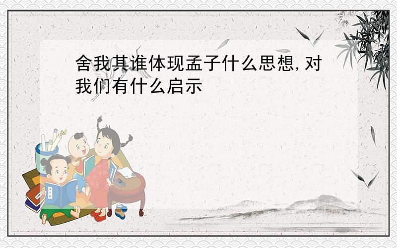 舍我其谁体现孟子什么思想,对我们有什么启示