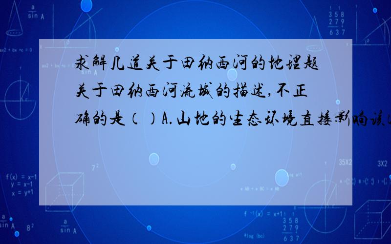 求解几道关于田纳西河的地理题关于田纳西河流域的描述,不正确的是（）A.山地的生态环境直接影响该河流的水量和水质B.河谷平原是生态环境保护的重点C.河谷平原是流域中开发利用的主要