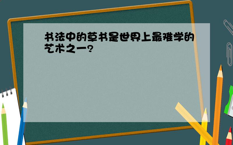 书法中的草书是世界上最难学的艺术之一?