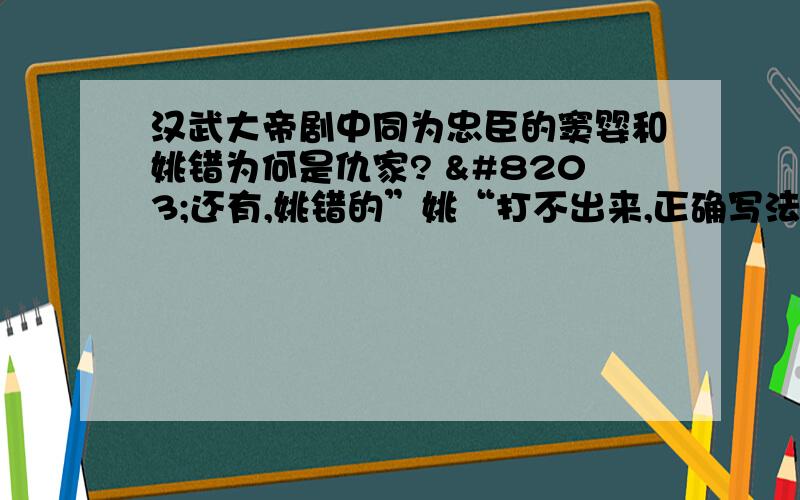 汉武大帝剧中同为忠臣的窦婴和姚错为何是仇家? ​还有,姚错的”姚“打不出来,正确写法应该是上面一个扁”日“,下面一个“兆”,念什么?谢谢查字典用部首偏旁竟查不出,真奇了怪