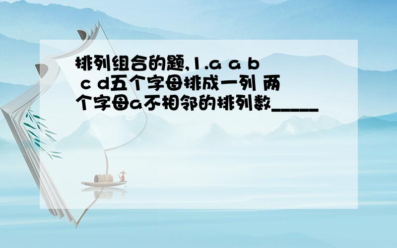 排列组合的题,1.a a b c d五个字母排成一列 两个字母a不相邻的排列数_____