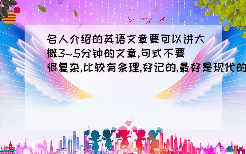 名人介绍的英语文章要可以讲大概3~5分钟的文章,句式不要很复杂,比较有条理,好记的,最好是现代的名人.