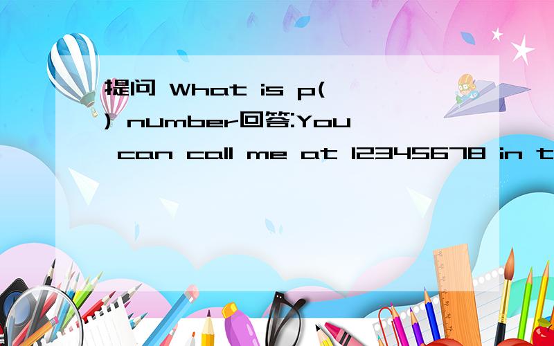 提问 What is p( ) number回答:You can call me at 12345678 in the evening p后面写 什么