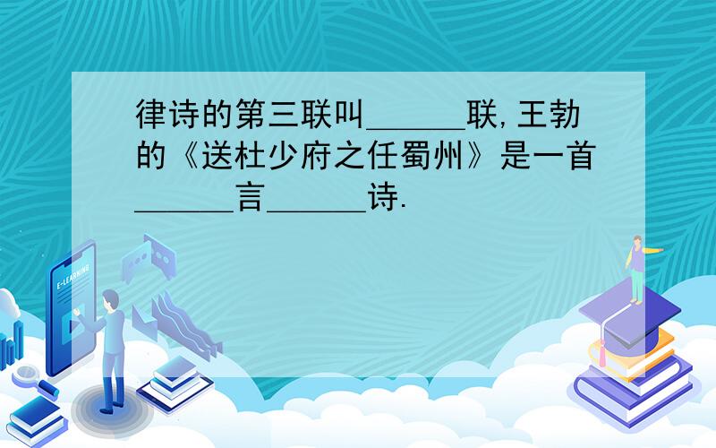 律诗的第三联叫＿＿＿联,王勃的《送杜少府之任蜀州》是一首＿＿＿言＿＿＿诗.