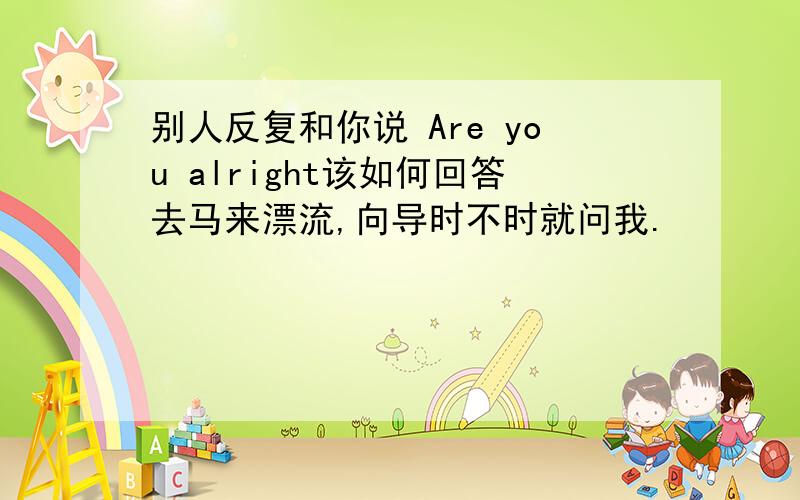 别人反复和你说 Are you alright该如何回答去马来漂流,向导时不时就问我.