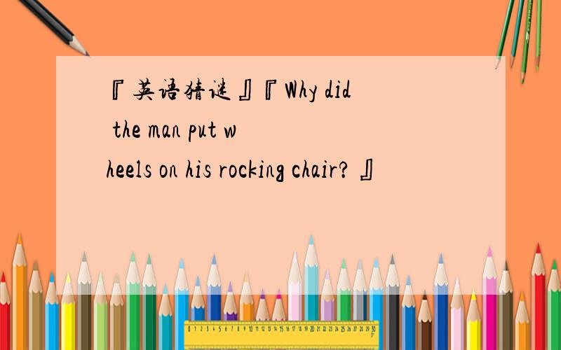 『英语猜谜』『Why did the man put wheels on his rocking chair?』