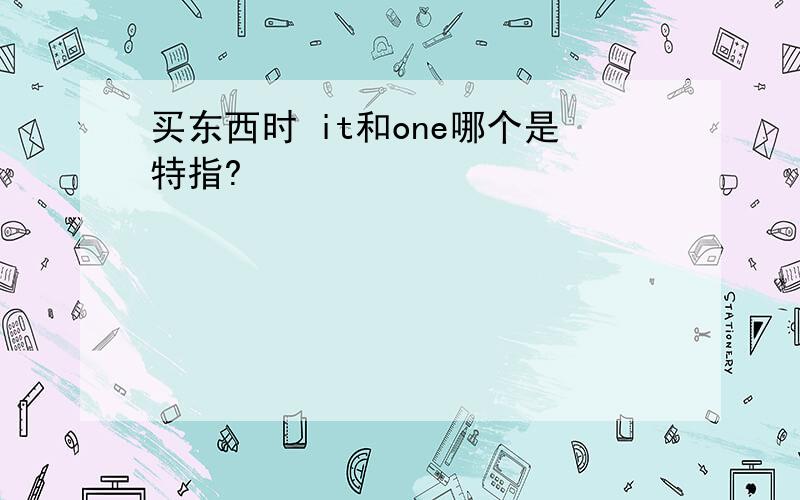 买东西时 it和one哪个是特指?