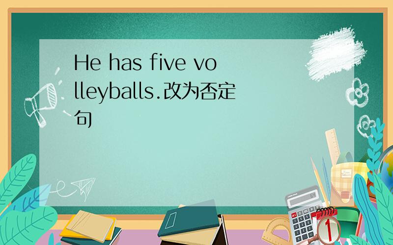 He has five volleyballs.改为否定句