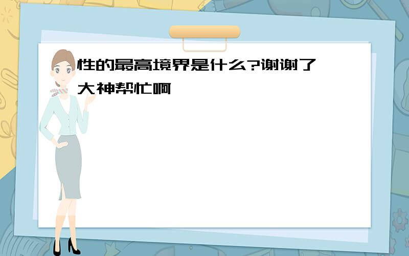 性的最高境界是什么?谢谢了,大神帮忙啊