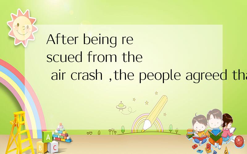 After being rescued from the air crash ,the people agreed that they had much to _____A thanks to B be thankful C be thanked D be thankful for