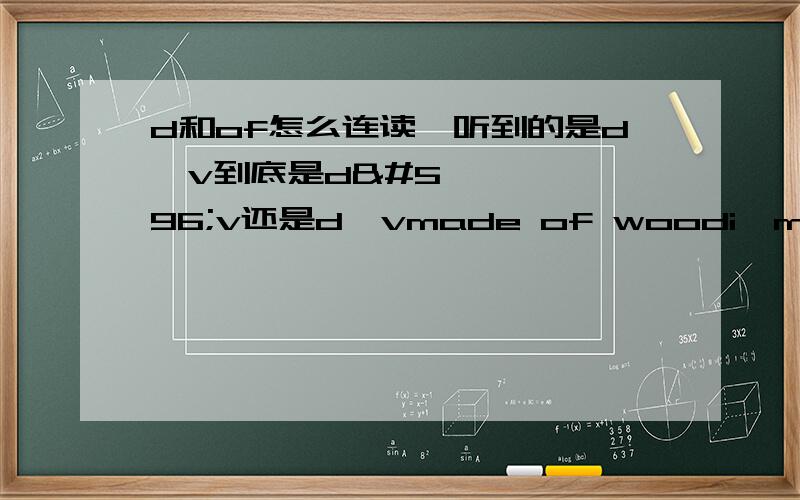 d和of怎么连读,听到的是dəv到底是dɔv还是dəvmade of woodi'm pround of it