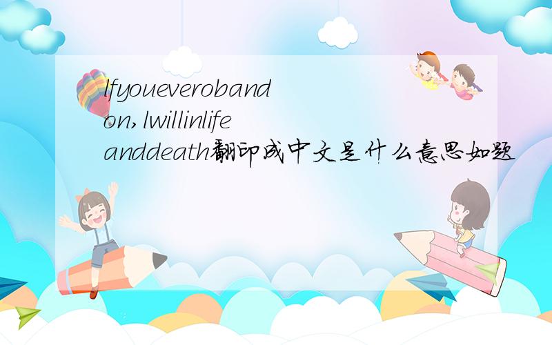 lfyoueverobandon,lwillinlifeanddeath翻印成中文是什么意思如题