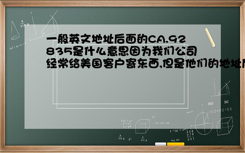 一般英文地址后面的CA.92835是什么意思因为我们公司经常给美国客户寄东西,但是他们的地址后面都有CA.92835或者是其它的数字,希望大家可以帮帮忙,告诉一下.非常感谢