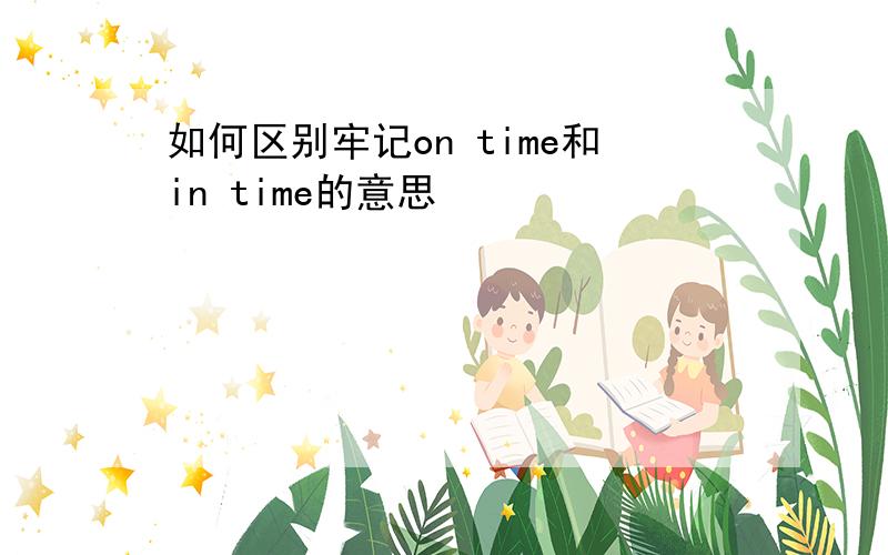 如何区别牢记on time和in time的意思