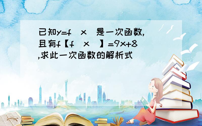 已知y=f（x）是一次函数,且有f【f（x）】=9x+8,求此一次函数的解析式