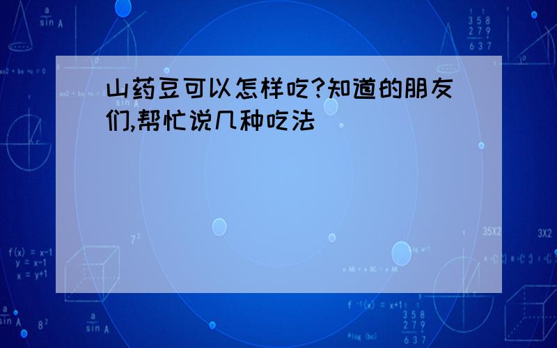 山药豆可以怎样吃?知道的朋友们,帮忙说几种吃法