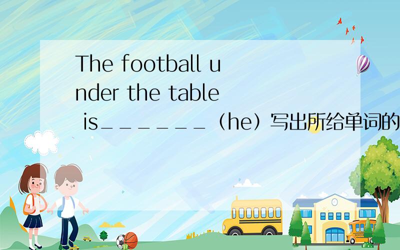 The football under the table is______（he）写出所给单词的适当形式.Helen______（visit)her grandparents on sundaysDid you ______(watch)TV last week?damnedsheep：doesn't listening