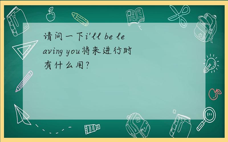 请问一下i'll be leaving you将来进行时有什么用?