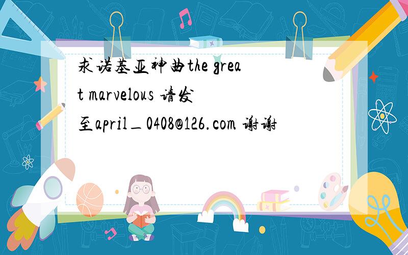 求诺基亚神曲the great marvelous 请发至april_0408@126.com 谢谢