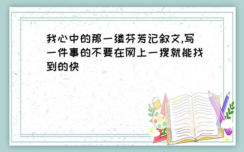 我心中的那一缕芬芳记叙文,写一件事的不要在网上一搜就能找到的快