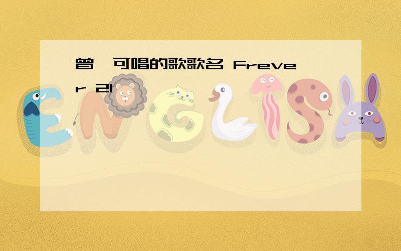 曾轶可唱的歌歌名 Frever 21