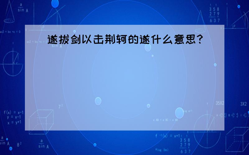 遂拔剑以击荆轲的遂什么意思?