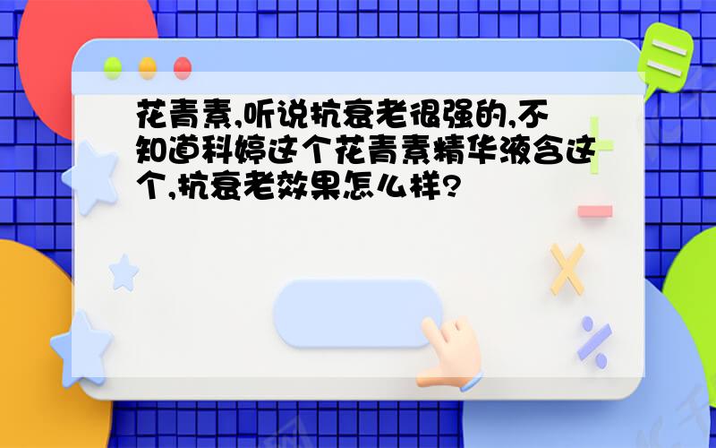 花青素,听说抗衰老很强的,不知道科婷这个花青素精华液含这个,抗衰老效果怎么样?