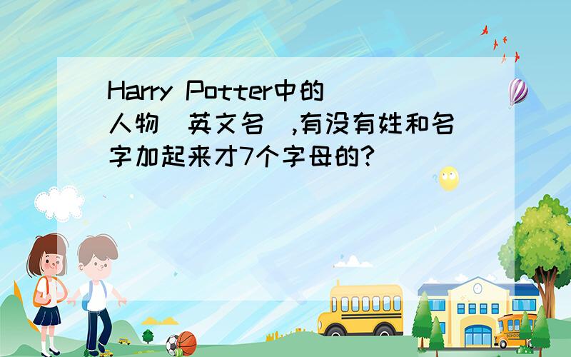 Harry Potter中的人物（英文名）,有没有姓和名字加起来才7个字母的?