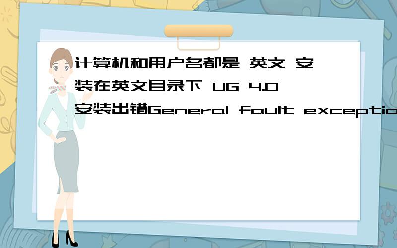 计算机和用户名都是 英文 安装在英文目录下 UG 4.0安装出错General fault exception 这是什么原因 希望帮2、最后Crack时要覆盖原文件。是不是这个过程：复制硬盘中的 ugnx4.lic到C:\Program Files\UGS\Licen