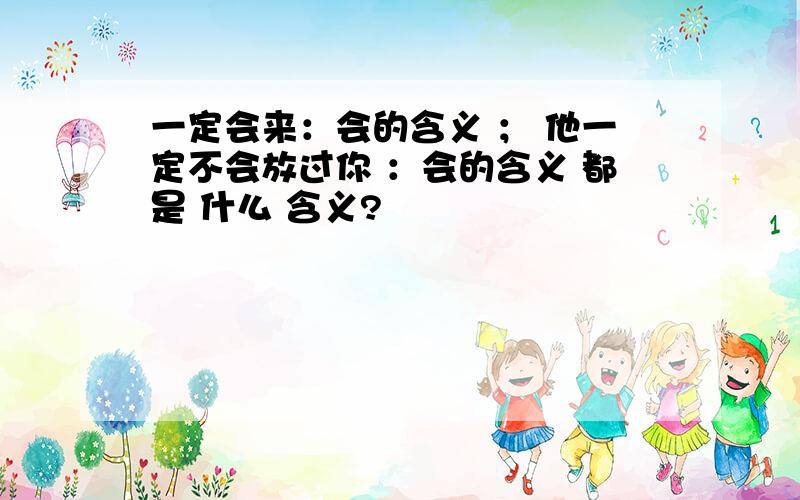 一定会来：会的含义 ； 他一定不会放过你 ：会的含义 都是 什么 含义?