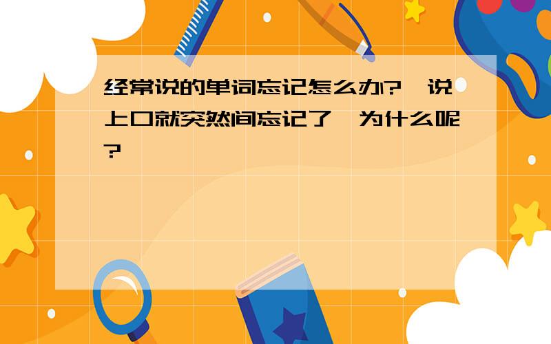 经常说的单词忘记怎么办?一说上口就突然间忘记了,为什么呢?