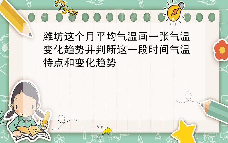 潍坊这个月平均气温画一张气温变化趋势并判断这一段时间气温特点和变化趋势