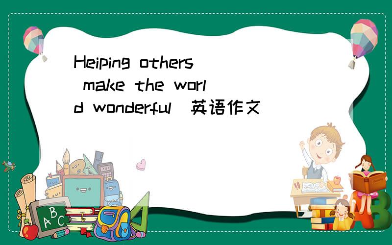 Heiping others make the world wonderful(英语作文）