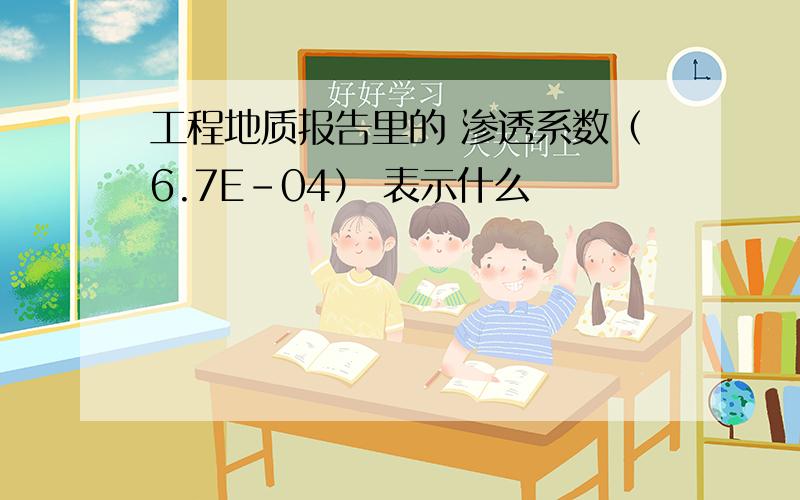 工程地质报告里的 渗透系数（6.7E-04） 表示什么