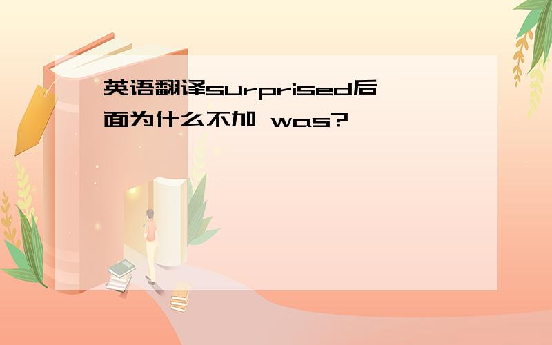 英语翻译surprised后面为什么不加 was?