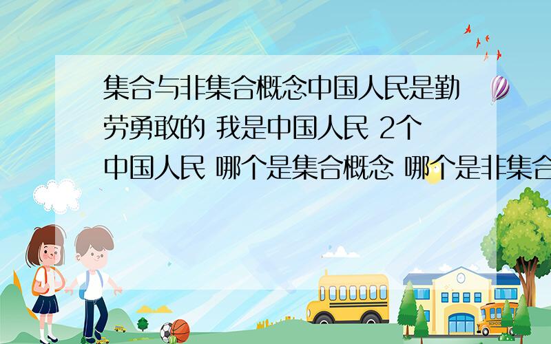 集合与非集合概念中国人民是勤劳勇敢的 我是中国人民 2个中国人民 哪个是集合概念 哪个是非集合概念