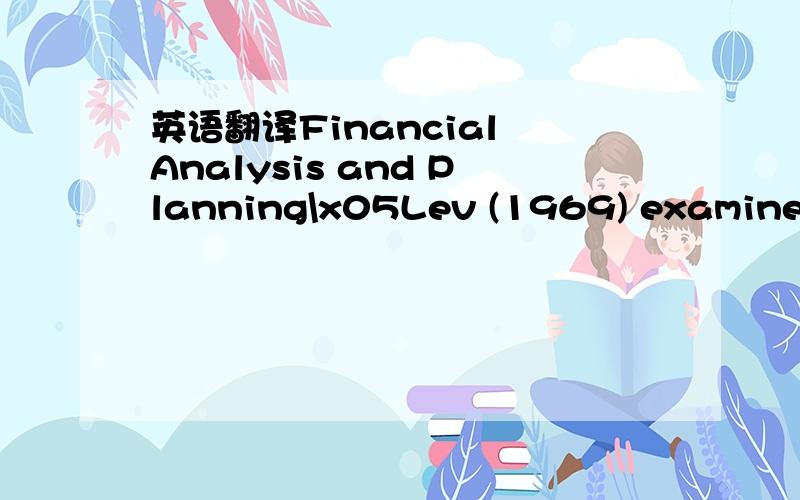 英语翻译Financial Analysis and Planning\x05Lev (1969) examines the movement of firm financial ratios across time and attempts to determine if firms adjust financial ratios to some industry norm or standard such as the industry mean.He uses a part