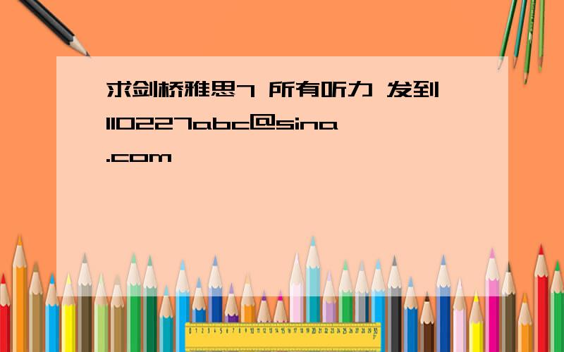 求剑桥雅思7 所有听力 发到110227abc@sina.com