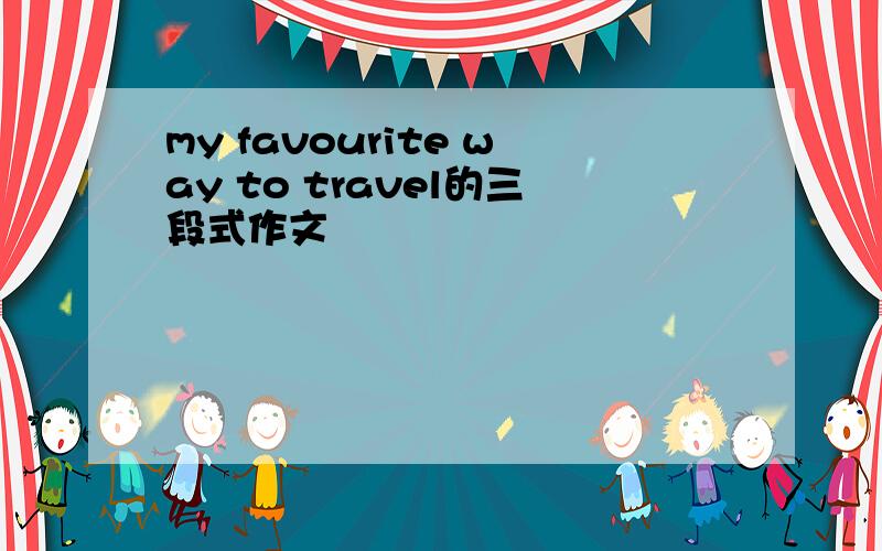 my favourite way to travel的三段式作文