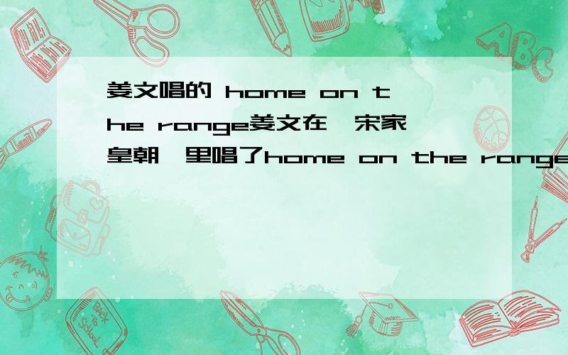 姜文唱的 home on the range姜文在《宋家皇朝》里唱了home on the range这首歌,感觉比原版本更好,只是不知道哪里可以载到?