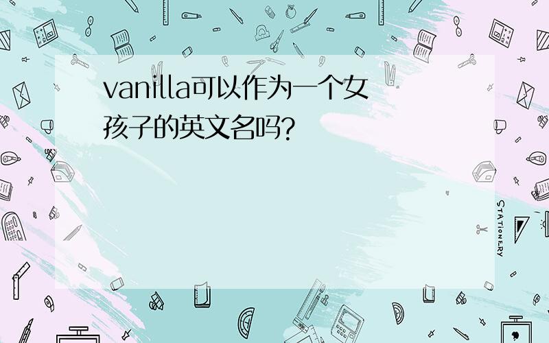 vanilla可以作为一个女孩子的英文名吗?