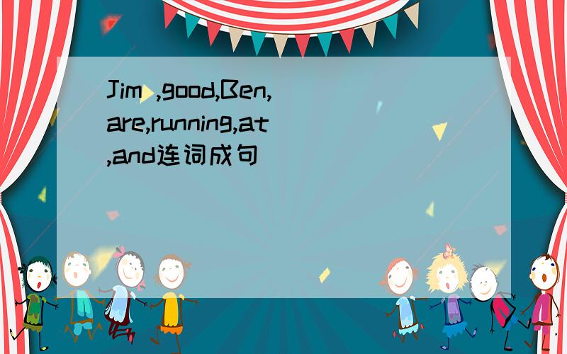 Jim ,good,Ben,are,running,at,and连词成句