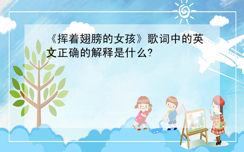 《挥着翅膀的女孩》歌词中的英文正确的解释是什么?