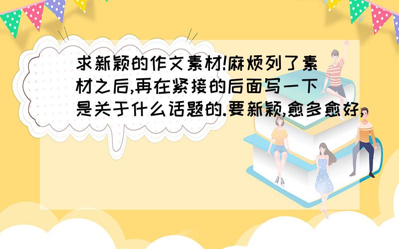 求新颖的作文素材!麻烦列了素材之后,再在紧接的后面写一下是关于什么话题的.要新颖,愈多愈好,